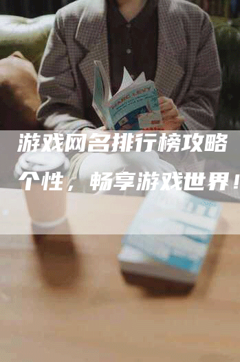 游戏网名排行榜攻略（追求个性，畅享游戏世界！）
