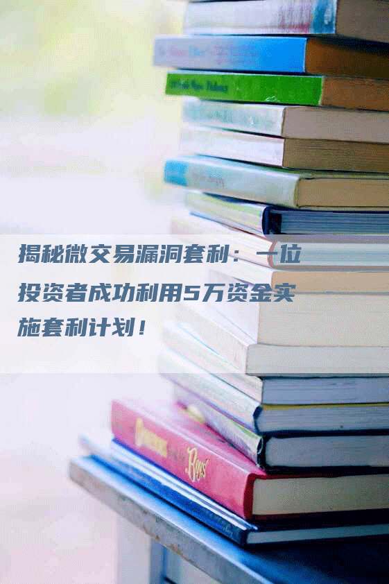 揭秘微交易漏洞套利：一位投资者成功利用5万资金实施套利计划！