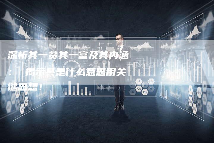 深析其一贫其一富及其内涵： 揭示其是什么意思用关键思想！