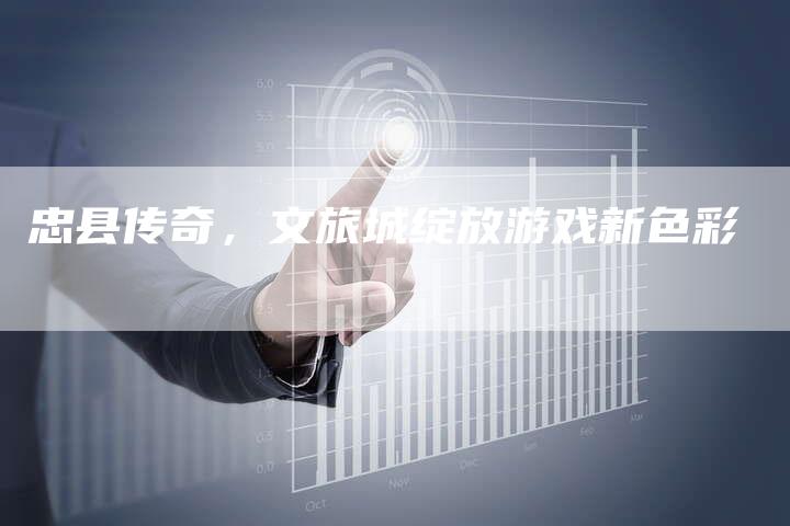 忠县传奇，文旅城绽放游戏新色彩