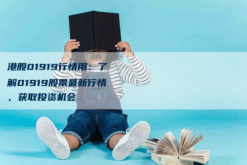 港股01919行情用：了解01919股票最新行情，获取投资机会