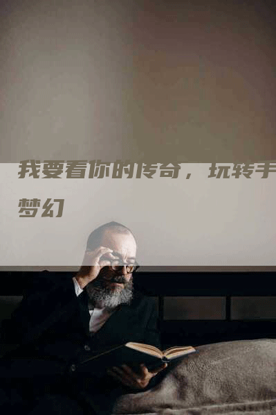 我要看你的传奇，玩转手游梦幻