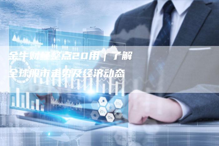 金牛财经整点20用｜了解全球股市走势及经济动态