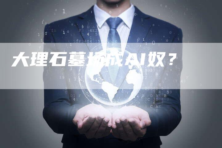 大理石墓场成AI奴？