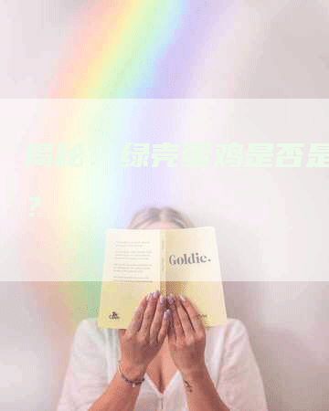 揭秘：绿壳蛋鸡是否是乌鸡？