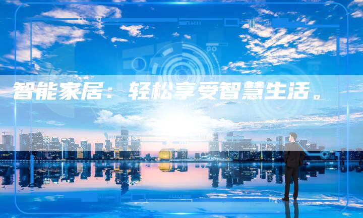 智能家居：轻松享受智慧生活。