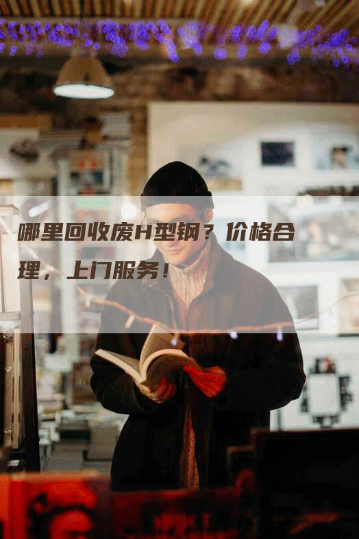 哪里回收废H型钢？价格合理，上门服务！