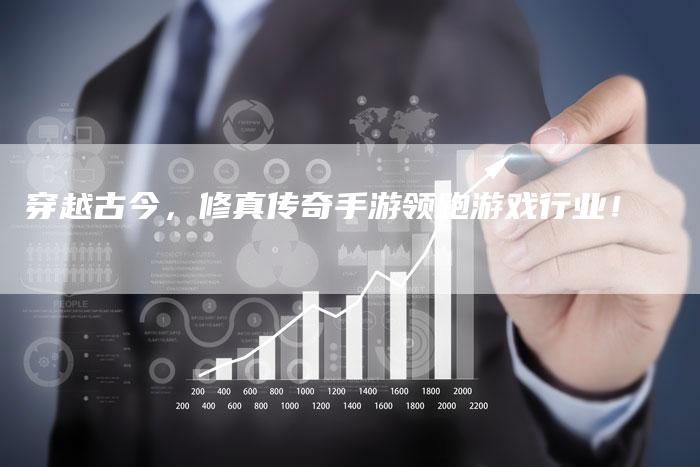 穿越古今，修真传奇手游领跑游戏行业！