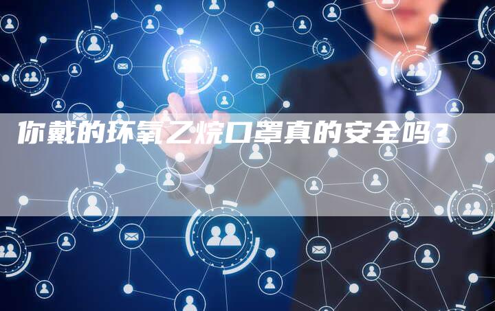 你戴的环氧乙烷口罩真的安全吗？
