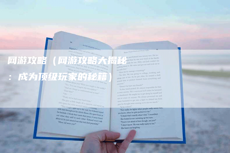 网游攻略（网游攻略大揭秘：成为顶级玩家的秘籍）