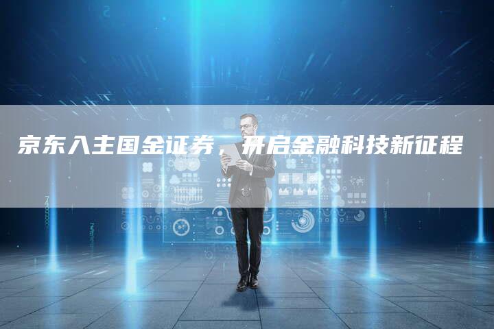 京东入主国金证券，开启金融科技新征程