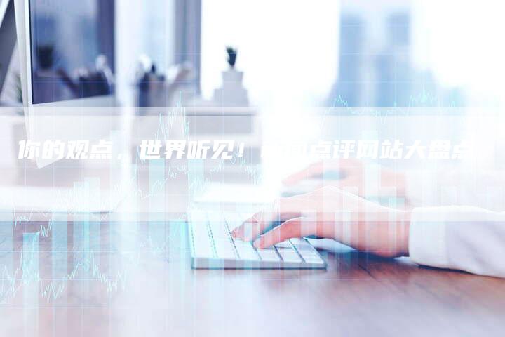 你的观点，世界听见！新闻点评网站大盘点