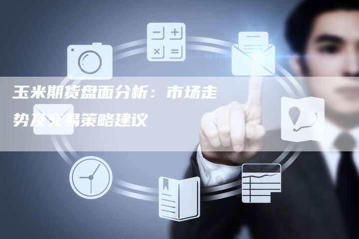 玉米期货盘面分析：市场走势及交易策略建议