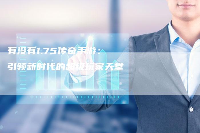 有没有1.75传奇手游：引领新时代的超级玩家天堂