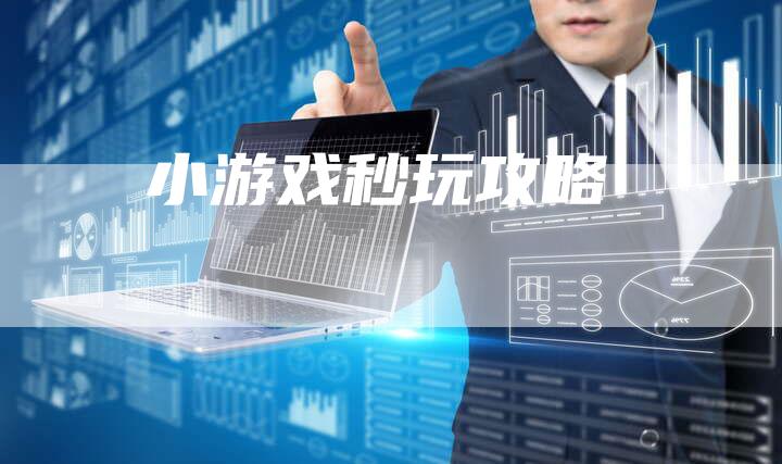 小游戏秒玩攻略-Chatgpt信息网