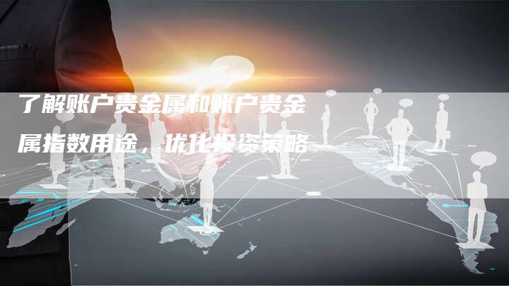 了解账户贵金属和账户贵金属指数用途，优化投资策略