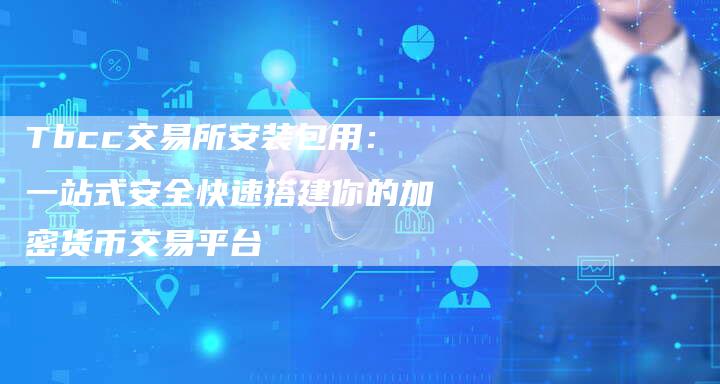 Tbcc交易所安装包用:一站式安全快速搭建你的加密货币交易平台-Chatgpt信息网