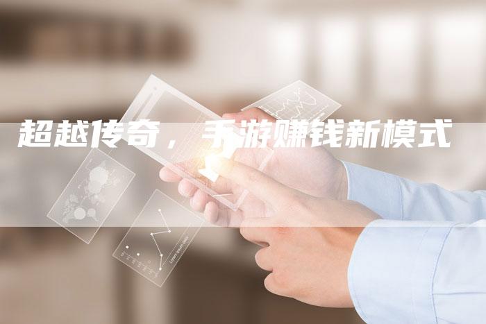 超越传奇，手游赚钱新模式