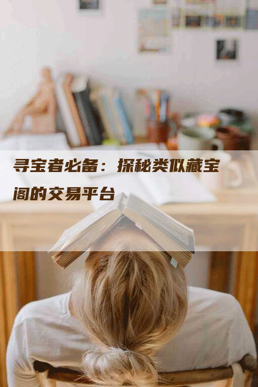 寻宝者必备：探秘类似藏宝阁的交易平台