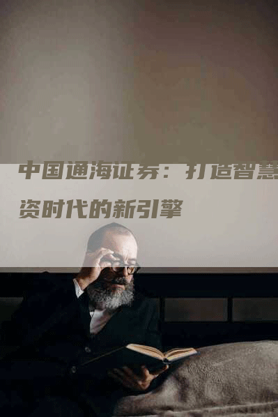 中国通海证券：打造智慧投资时代的新引擎