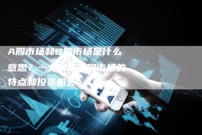 A股市场和B股市场是什么意思？一文解析不同市场的特点和投资机会