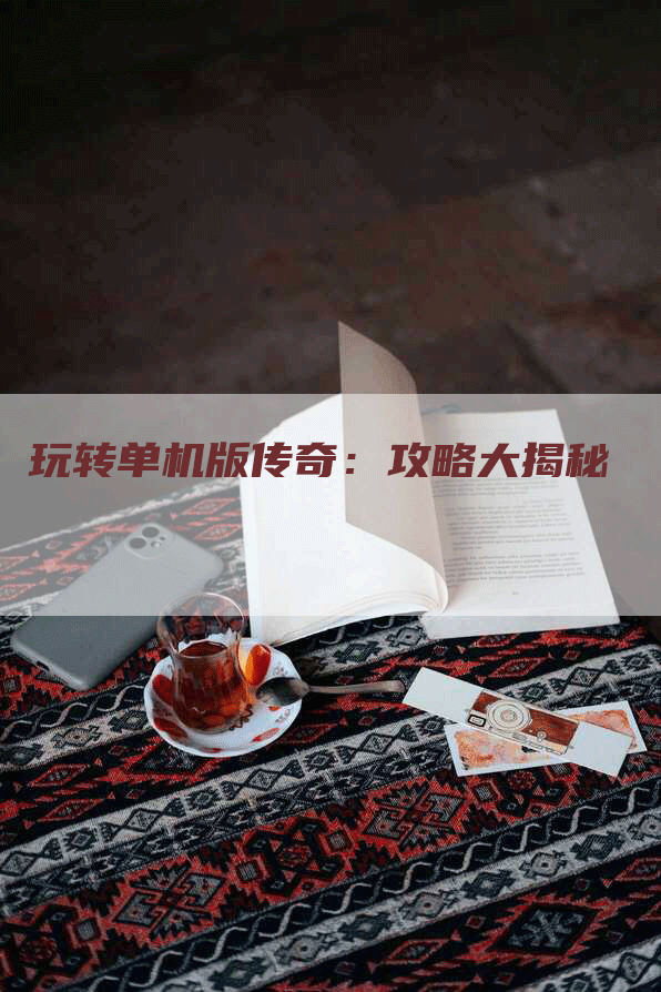 玩转单机版传奇：攻略大揭秘