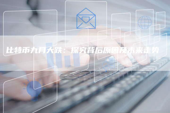 比特币九月大跌：探究背后原因及未来走势