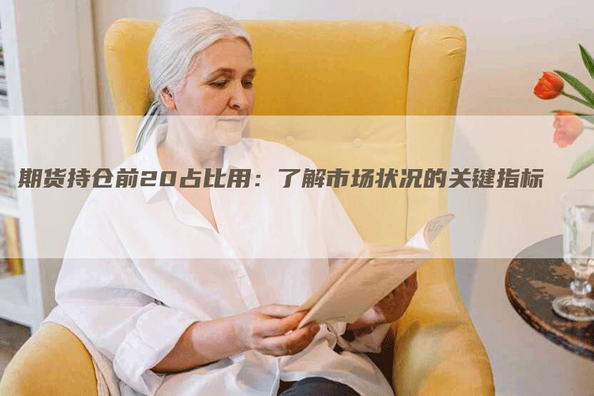 期货持仓前20占比用：了解市场状况的关键指标
