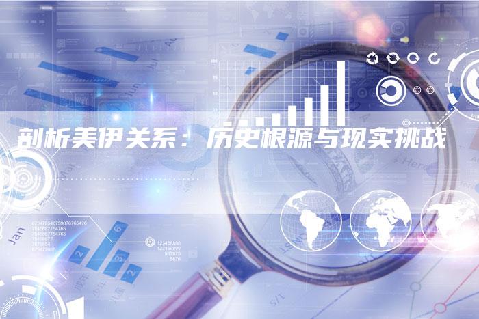 剖析美伊关系：历史根源与现实挑战