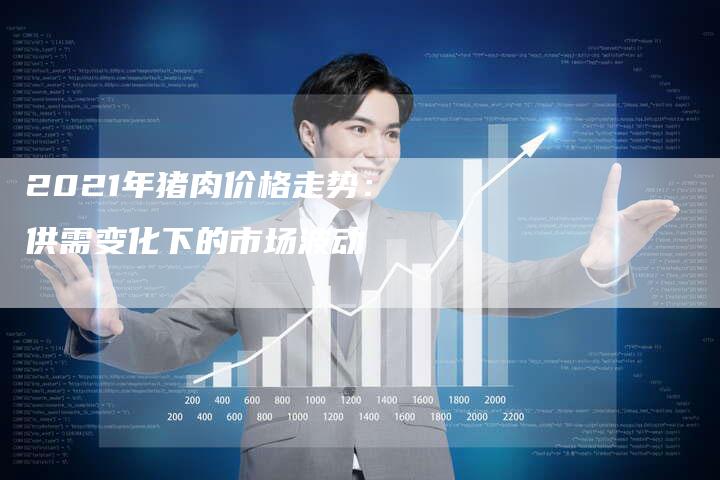 2021年猪肉价格走势：供需变化下的市场波动