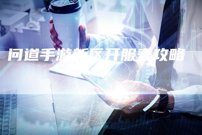 问道手游新区开服表攻略