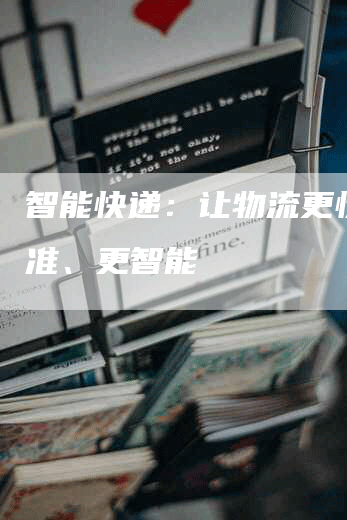 智能快递：让物流更快、更准、更智能