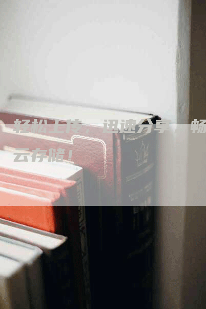 轻松上传，迅速分享，畅享云存储！
