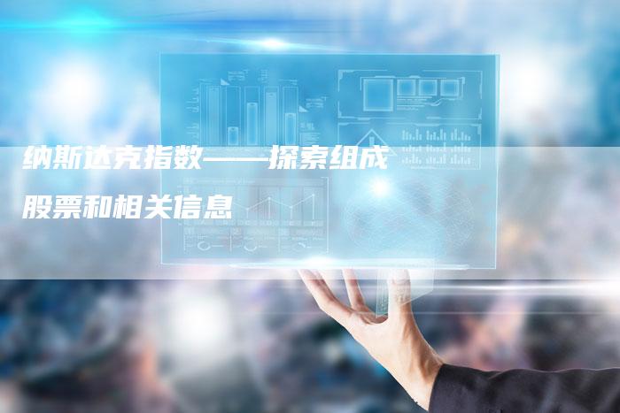 纳斯达克指数——探索组成股票和相关信息-Chatgpt信息网