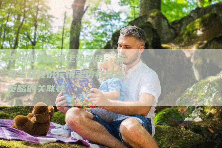 华联股份行情走势图用：探究华联股份行情走势与投资策略的关联性