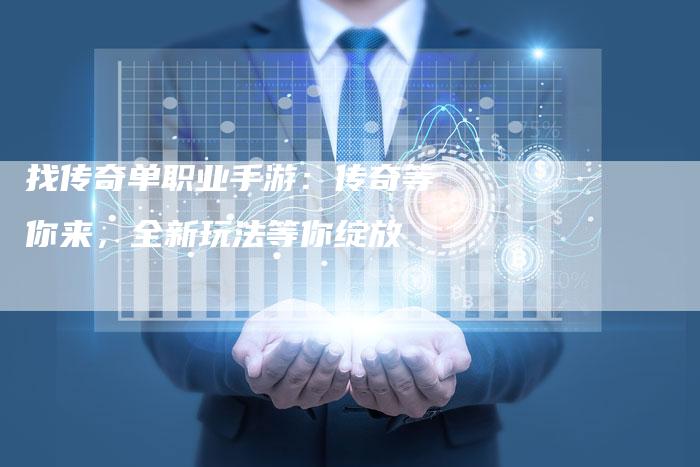 找传奇单职业手游：传奇等你来，全新玩法等你绽放