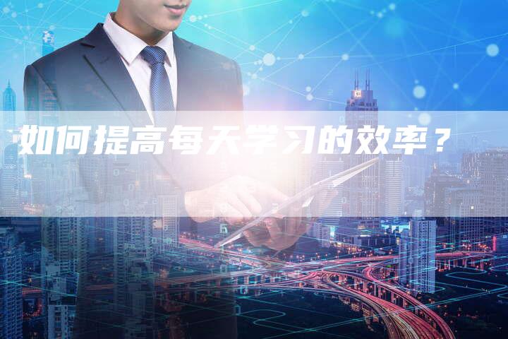 如何提高每天学习的效率？