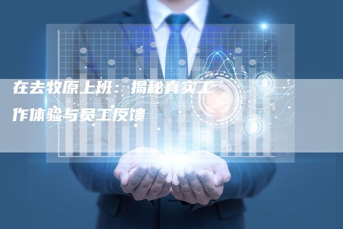 在去牧原上班:揭秘真实工作体验与员工反馈-Chatgpt信息网