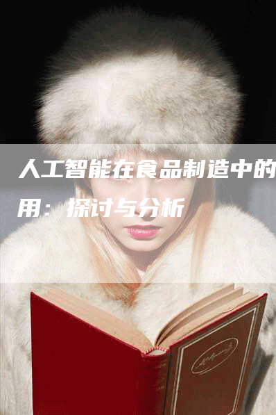 人工智能在食品制造中的应用：探讨与分析