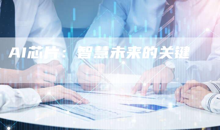 AI芯片：智慧未来的关键