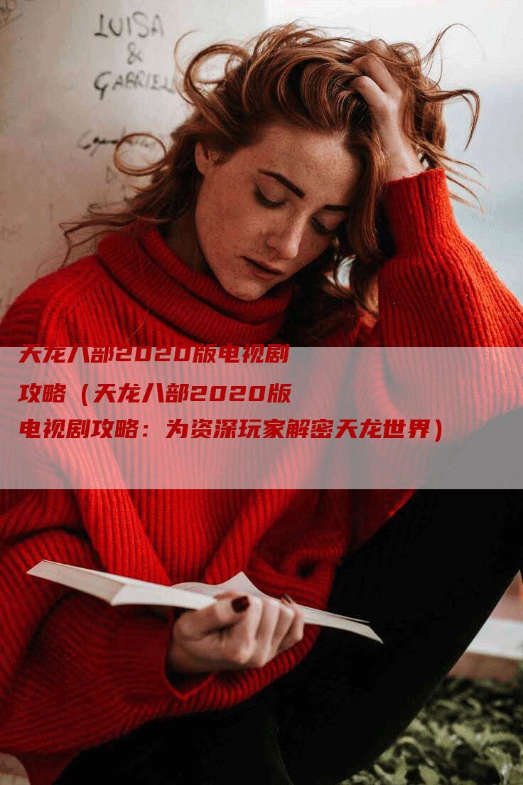 天龙八部2020版电视剧攻略（天龙八部2020版电视剧攻略：为资深玩家解密天龙世界）