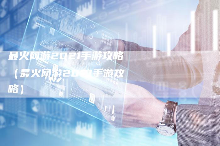 最火网游2021手游攻略（最火网游2021手游攻略）