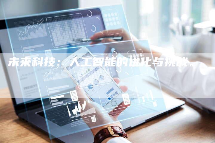 未来科技：人工智能的进化与挑战。