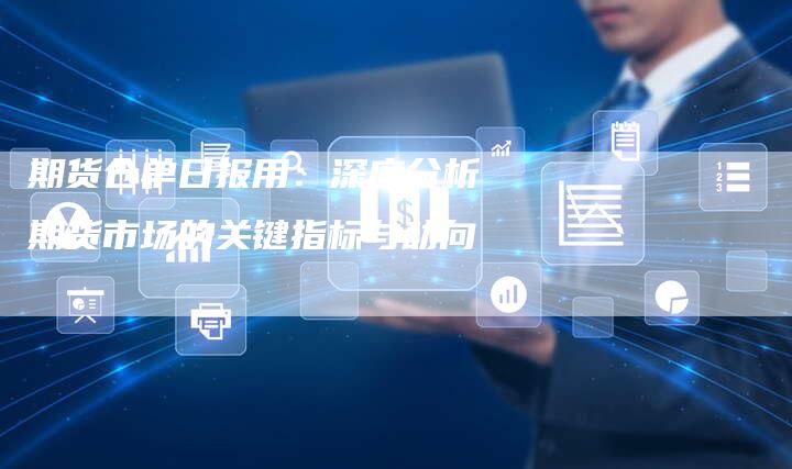 期货仓单日报用：深度分析期货市场的关键指标与动向