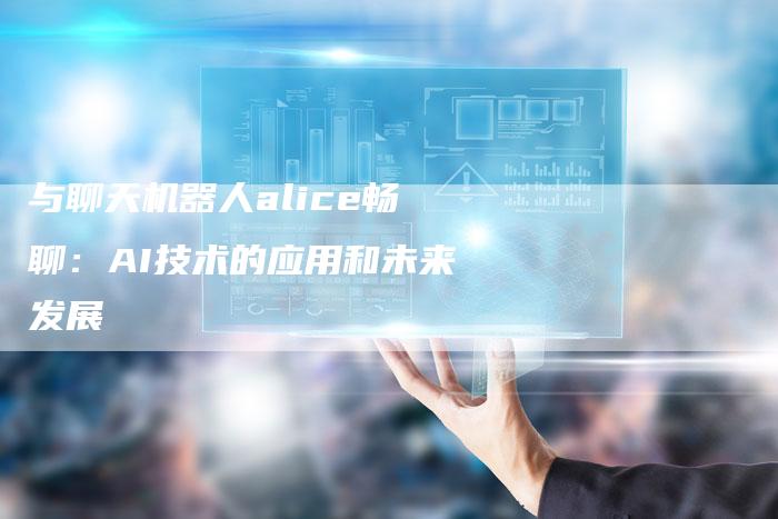 与聊天机器人alice畅聊：AI技术的应用和未来发展