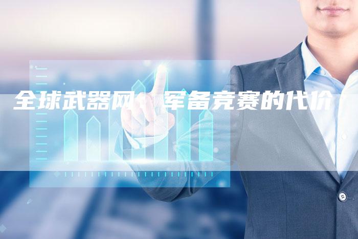 全球武器网：军备竞赛的代价