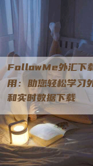 FollowMe外汇下载用：助您轻松学习外汇交易和实时数据下载