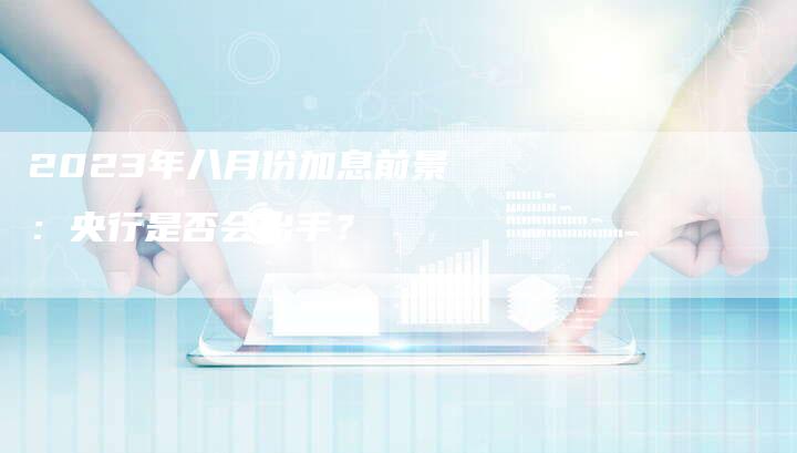2023年八月份加息前景：央行是否会出手？