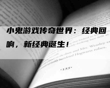 小鬼游戏传奇世界：经典回响，新经典诞生！