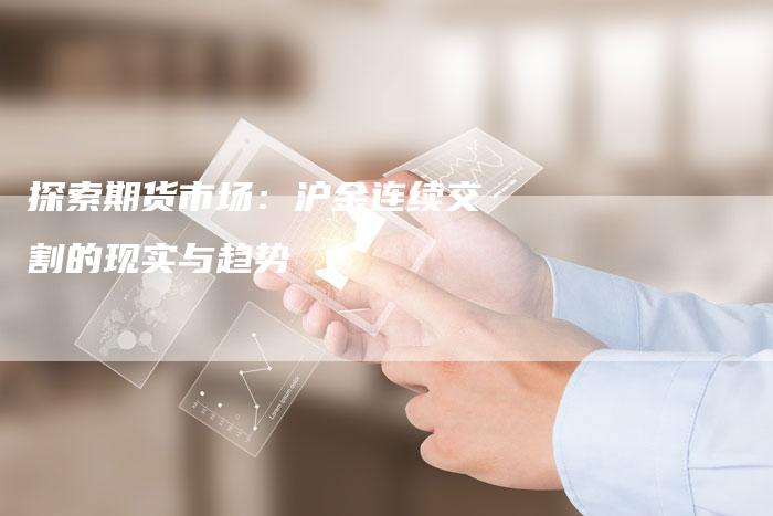 探索期货市场：沪金连续交割的现实与趋势
